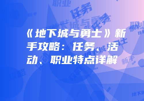 《地下城与勇士》新手攻略：任务、活动、职业特点详解