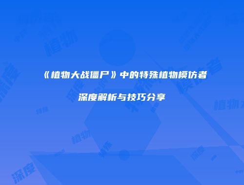《植物大战僵尸》中的特殊植物模仿者深度解析与技巧分享