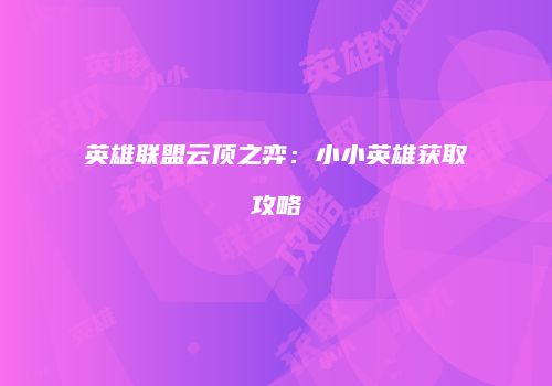 英雄联盟云顶之弈：小小英雄获取攻略