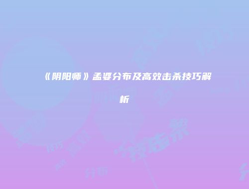 《阴阳师》孟婆分布及高效击杀技巧解析