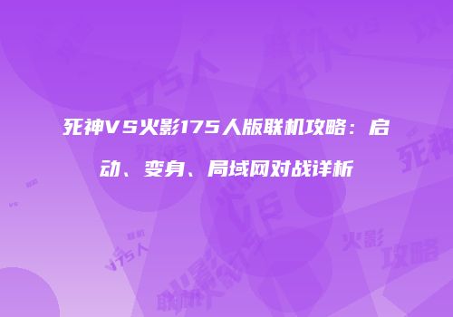 死神VS火影175人版联机攻略：启动、变身、局域网对战详析