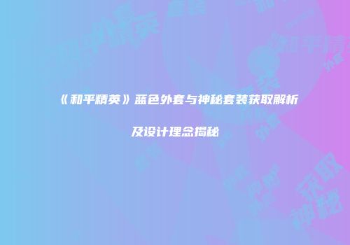 《和平精英》蓝色外套与神秘套装获取解析及设计理念揭秘