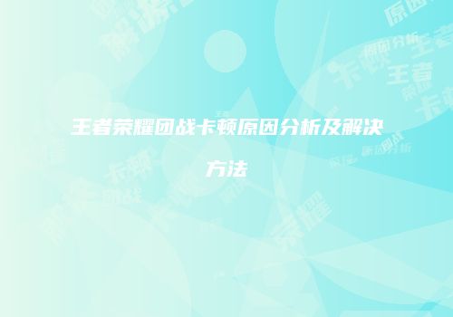 王者荣耀团战卡顿原因分析及解决方法