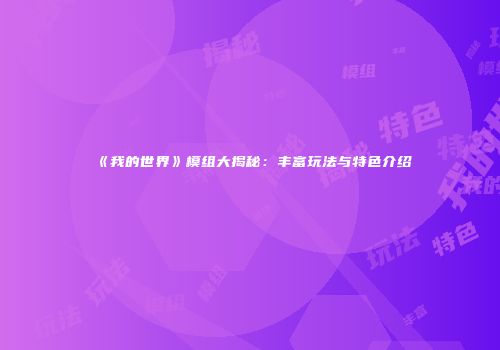 《我的世界》模组大揭秘：丰富玩法与特色介绍