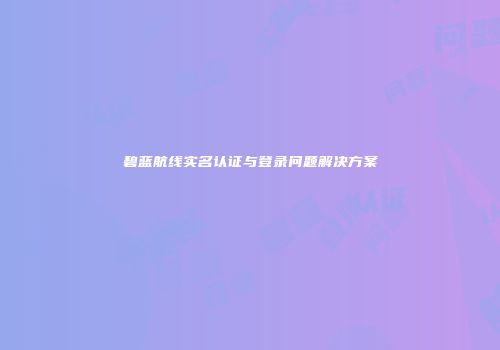 碧蓝航线实名认证与登录问题解决方案