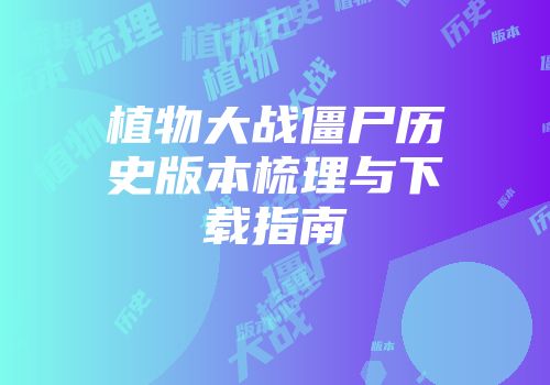 植物大战僵尸历史版本梳理与下载指南