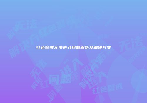 红色警戒无法进入问题解析及解决方案
