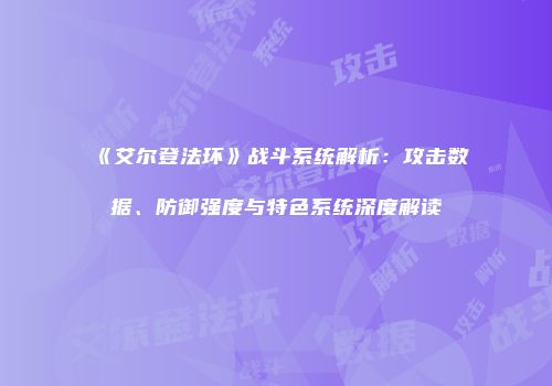 《艾尔登法环》战斗系统解析：攻击数据、防御强度与特色系统深度解读