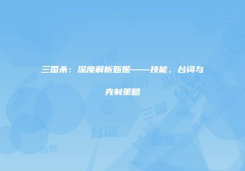 三国杀：深度解析甄姬——技能、台词与克制策略