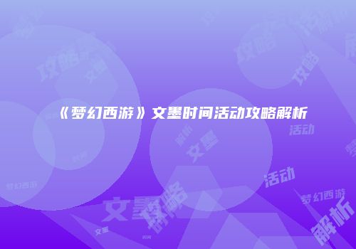 《梦幻西游》文墨时间活动攻略解析