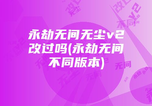 永劫无间无尘v2改过吗(永劫无间不同版本)