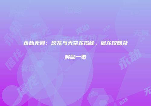 永劫无间：恐龙与天空龙揭秘，屠龙攻略及奖励一览