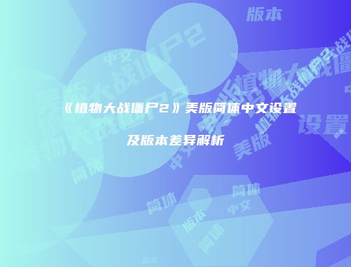 《植物大战僵尸2》美版简体中文设置及版本差异解析