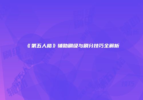 《第五人格》辅助刷级与刷分技巧全解析