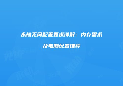永劫无间配置要求详解：内存需求及电脑配置推荐