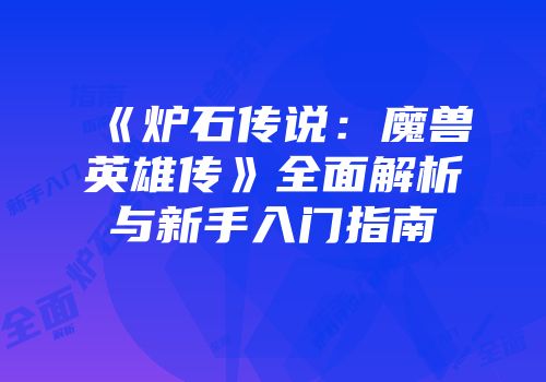 《炉石传说：魔兽英雄传》全面解析与新手入门指南
