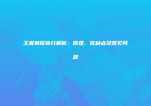 王者荣耀拖分解析：原理、优缺点及常见问题