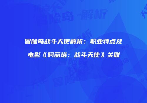 冒险岛战斗天使解析：职业特点及电影《阿丽塔：战斗天使》关联