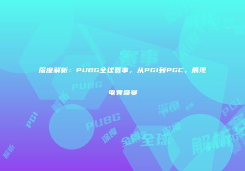 深度解析：PUBG全球赛事，从PGI到PGC，展现电竞盛宴