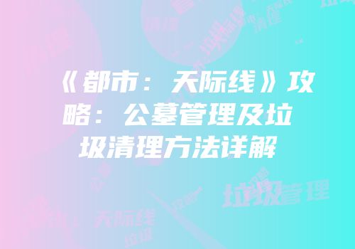 《都市：天际线》攻略：公墓管理及垃圾清理方法详解