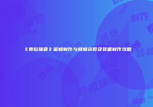《泰拉瑞亚》蜜蜡制作与蜂蜡获取及装备制作攻略