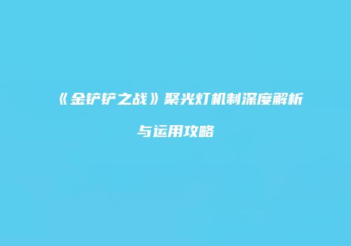 《金铲铲之战》聚光灯机制深度解析与运用攻略