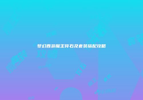 梦幻西游魔王符石及套装搭配攻略