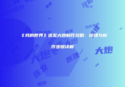 《我的世界》连发大炮制作攻略：原理与制作步骤详解