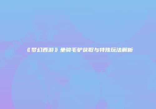 《梦幻西游》坐骑毛驴获取与特殊玩法解析