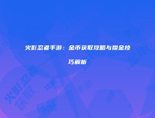 火影忍者手游：金币获取攻略与攒金技巧解析