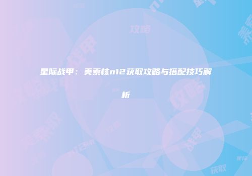星际战甲：美索核n12获取攻略与搭配技巧解析
