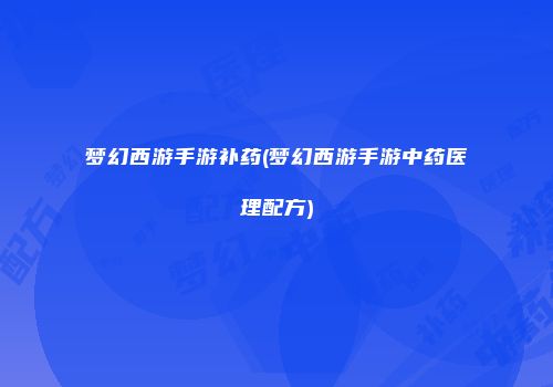 梦幻西游手游补药(梦幻西游手游中药医理配方)