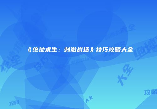 《绝地求生：刺激战场》技巧攻略大全