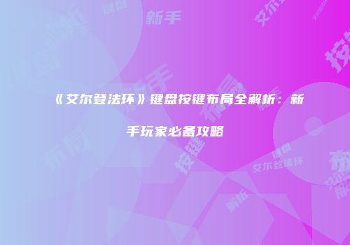 《艾尔登法环》键盘按键布局全解析：新手玩家必备攻略
