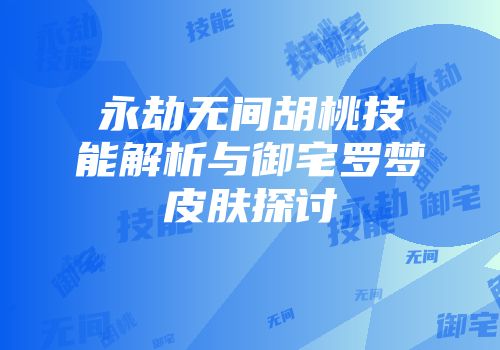 永劫无间胡桃技能解析与御宅罗梦皮肤探讨