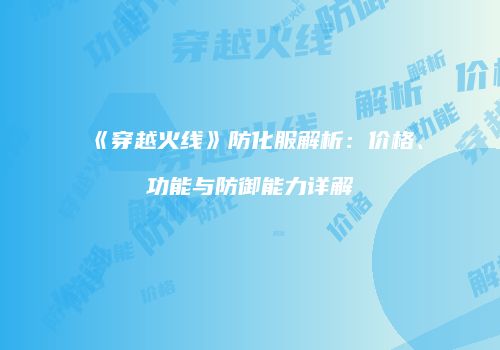 《穿越火线》防化服解析：价格、功能与防御能力详解