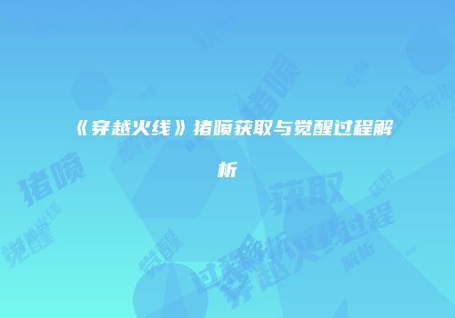 《穿越火线》猪喷获取与觉醒过程解析
