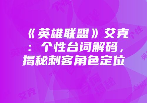 《英雄联盟》艾克：个性台词解码，揭秘刺客角色定位