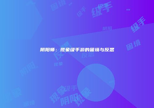 阴阳师：现象级手游的困境与反思