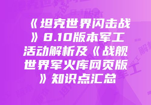 《坦克世界闪击战》8.10版本军工活动解析及《战舰世界军火库网页版》知识点汇总