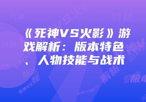《死神VS火影》游戏解析：版本特色、人物技能与战术