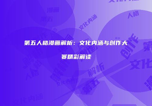 第五人格漫画解析：文化内涵与创作大赛精彩解读