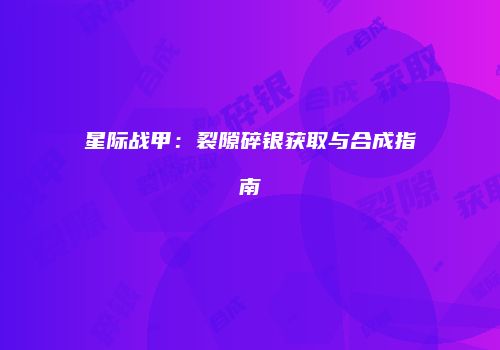 星际战甲：裂隙碎银获取与合成指南