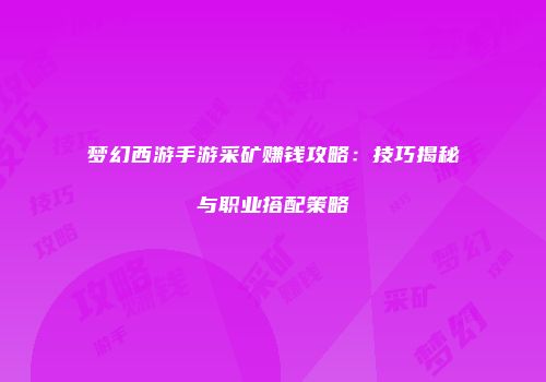 梦幻西游手游采矿赚钱攻略：技巧揭秘与职业搭配策略