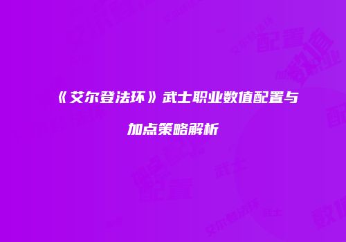 《艾尔登法环》武士职业数值配置与加点策略解析