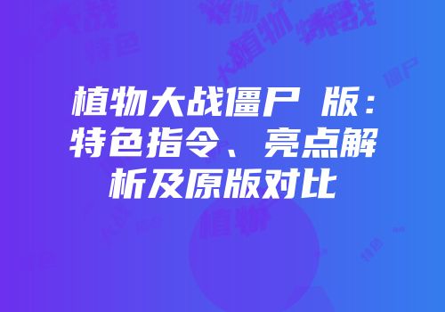 植物大战僵尸β版：特色指令、亮点解析及原版对比