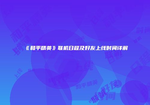 《和平精英》联机日程及好友上线时间详解