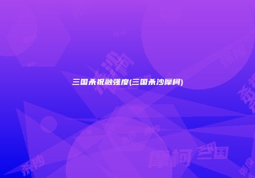 三国杀祝融强度(三国杀沙摩柯)