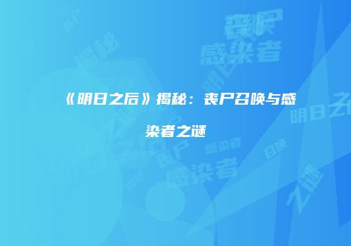 《明日之后》揭秘：丧尸召唤与感染者之谜