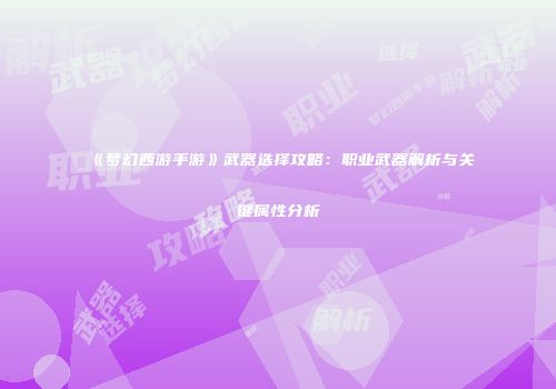 《梦幻西游手游》武器选择攻略：职业武器解析与关键属性分析